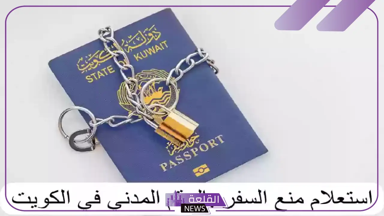 بالخطوات.. كيف تستعلم عن منع السفر بالرقم المدني في الكويت 5 أساليب منع السعر بالرقم المدني الكويتي