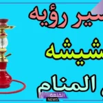 تفسير حلم الشيشة في المنام وعلاقتها بالإصابة بالمرض لابن سيرين