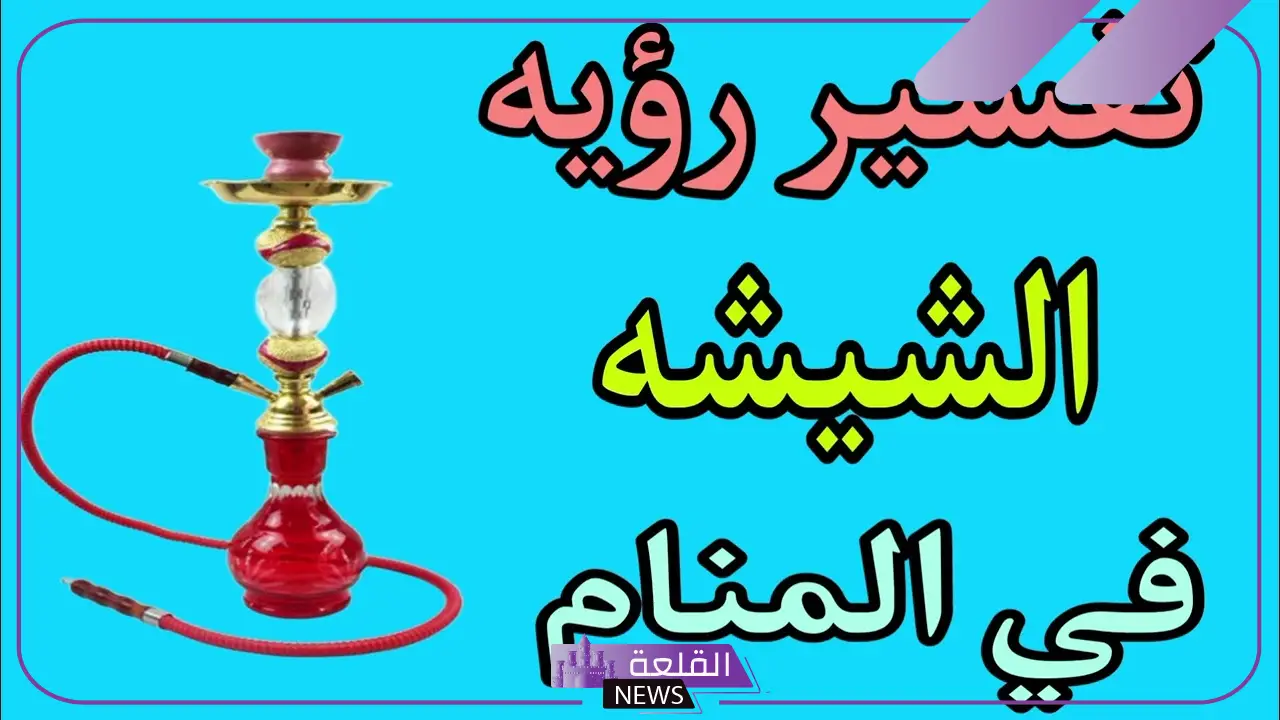 تفسير حلم الشيشة في المنام وعلاقتها بالإصابة بالمرض لابن سيرين
