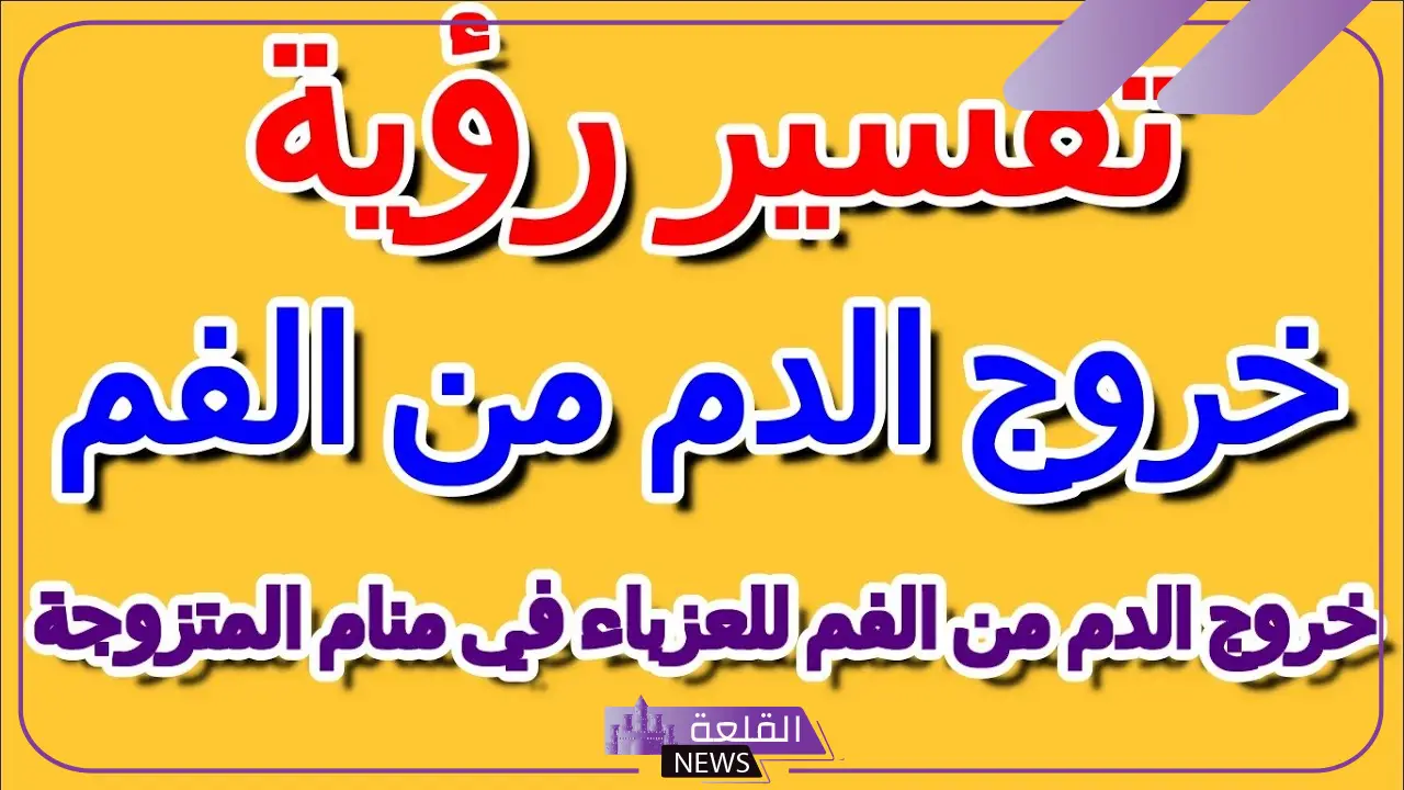 تفسير حلم خروج الدم من الفم للعزباء في المنام لابن سيرين 