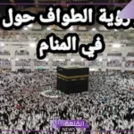 تفسير حلم رؤية الطواف حول الكعبه في المنام وفقًا لابن سيرين