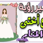 تفسير حلم زواج الاخت المتزوجة والعزباء في المنام لابن سيرين