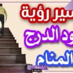 تفسير حلم صعود الدرج بصعوبة للمتزوجه في المنام لابن سيرين