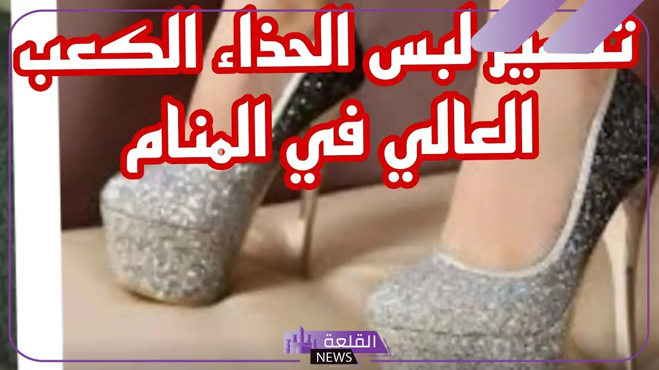 تفسير حلم لبس الكعب في المنام للمرأة العزباء والمتزوجة لابن سيرين