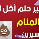 تفسير حلم اكل البراز في المنام للمتزوجة لابن سيرين والنابلسي 