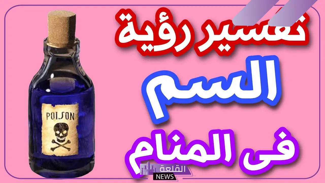 تفسير حلم السم في المنام وتناوله للرجل والمرأة لابن سيرين