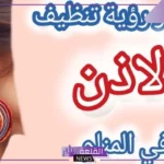 تفسير حلم تنظيف الاذن في المنام للمرأة والرجل لابن سيرين 