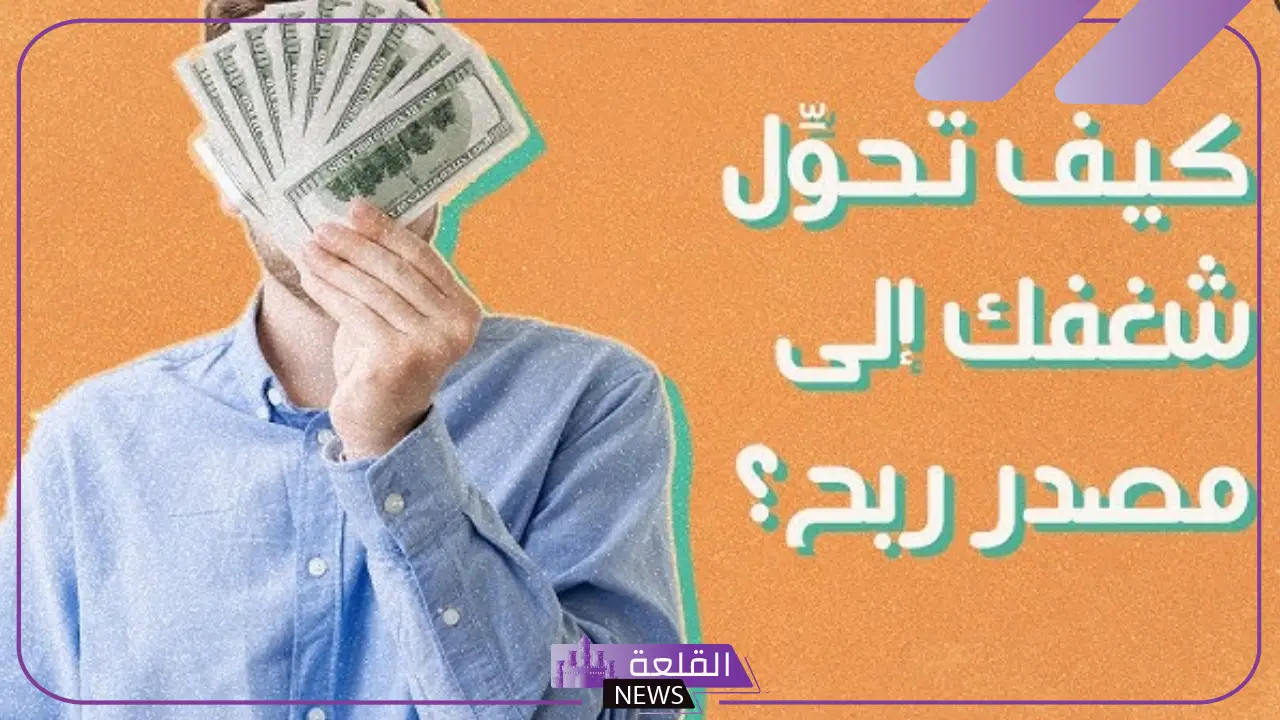 كيف تجعل شغفك مصدر هائل للربح؟ إليك الخطوات المثالية 5 مصدر ربحك من شغفك