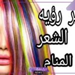تفسير حلم صبغ الشعر في المنام للعزباء والحامل لابن سيرين