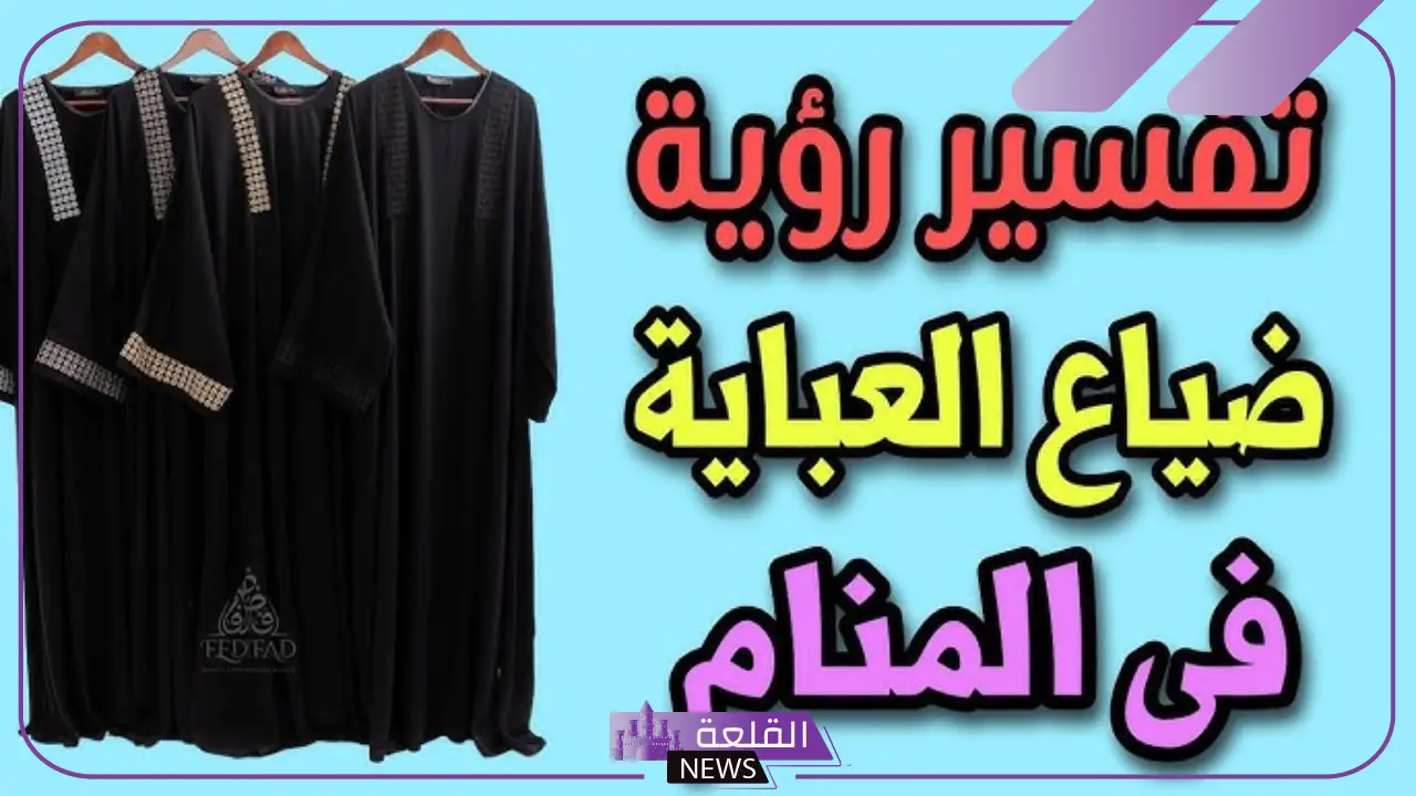 تفسير ضياع العبايه في المنام من المتزوجة والعزباء لابن سيرين 5 العباءة في المنام