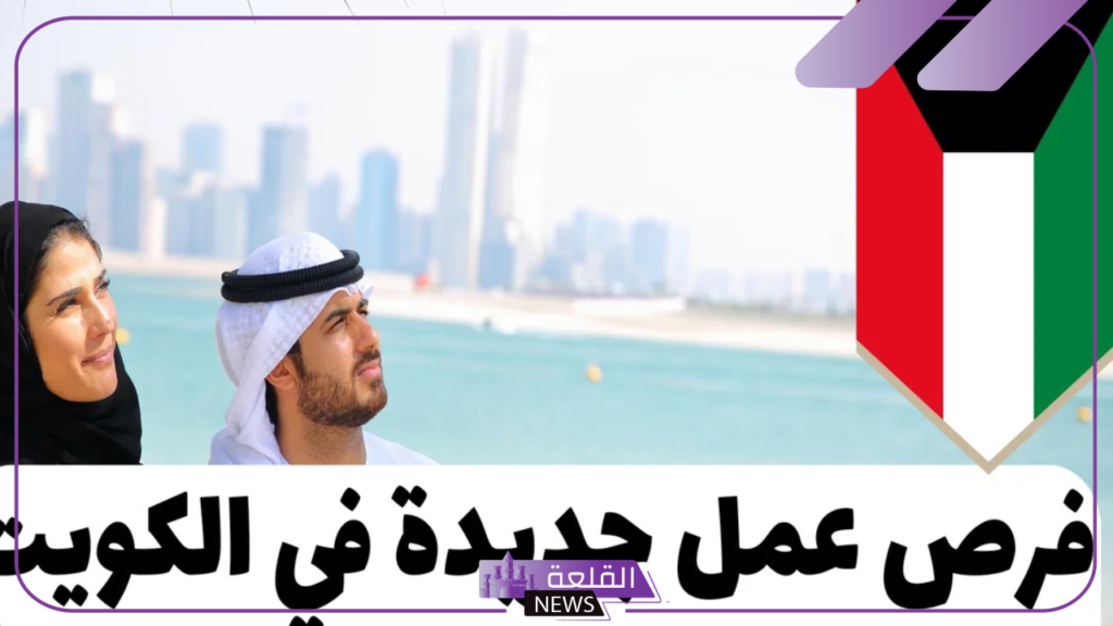قدم بالأوراق المطلوبة.. فرص عمل برواتب مجزية في الكويت 5 موعد وطريقة التقديم على الوظائف