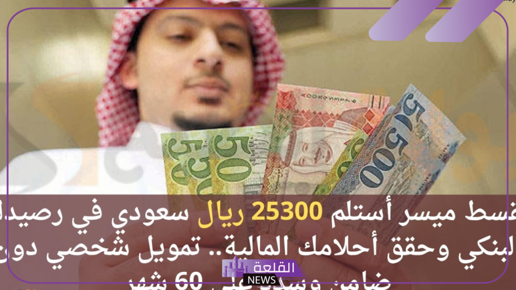 قدم واستلم.. تمويل شخصي 25300 ريال سعودي في حسابك والسداد على 60 شهر 5 تمويل شخصي بقسط على 60 شهر