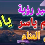 ما تفسير اسم ياسر في المنام لابن سيرين وكبار المفسرين