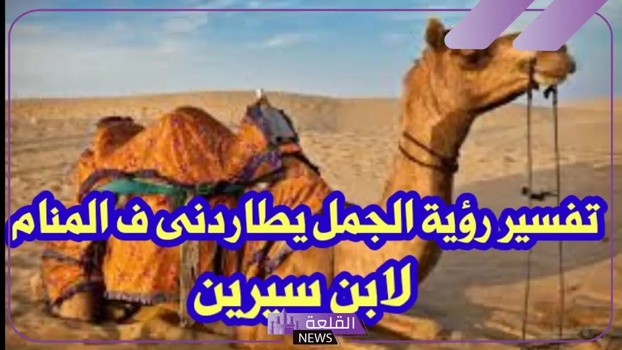 حلمت بجمل يلاحقني ويركض خلفي في المنام لابن سيرين