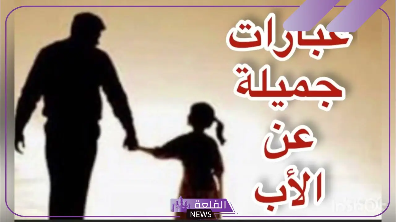 أجمل كلمات عن الاب الحنون.. عبارات عن الأب