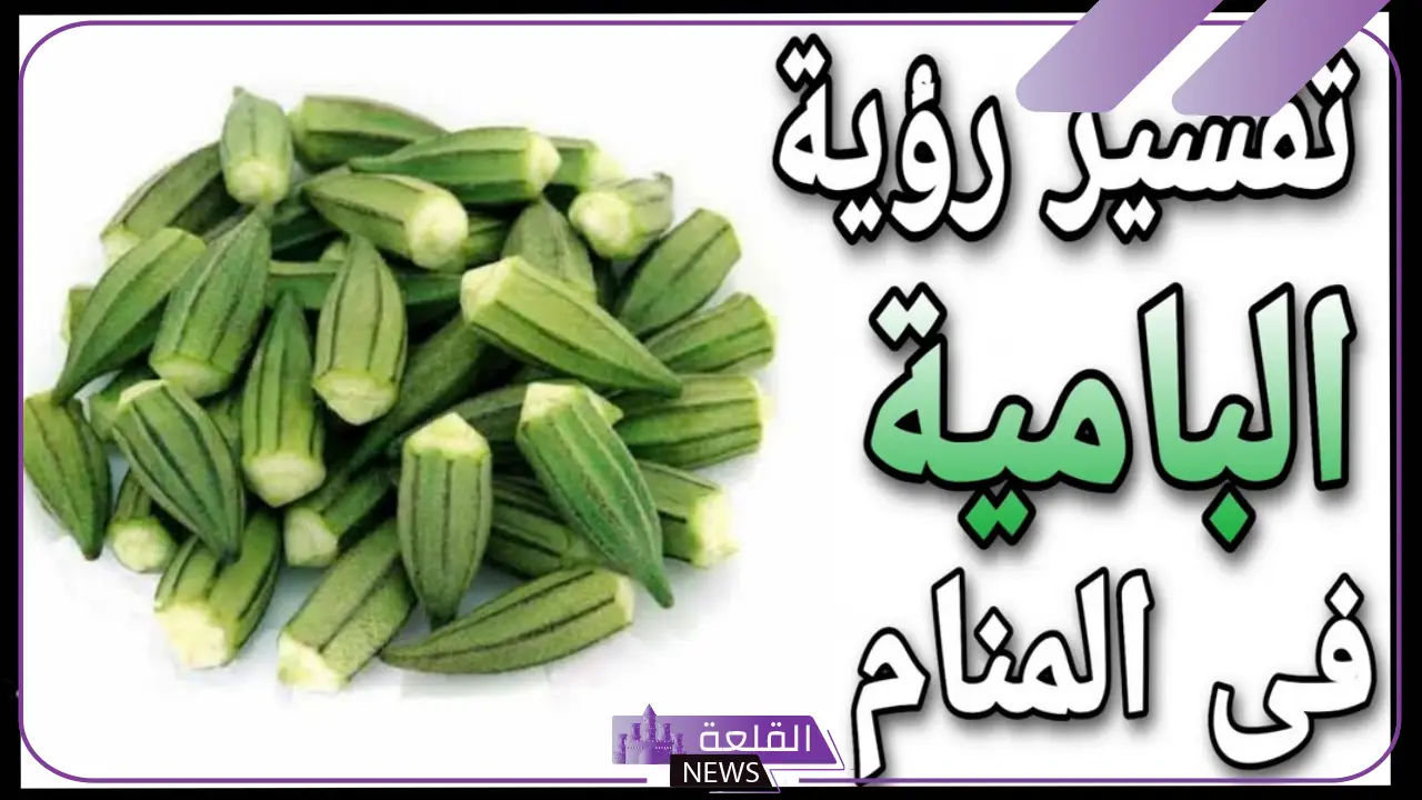 تفسير حلم أكل البامية في المنام ورؤيتها لابن سيرين