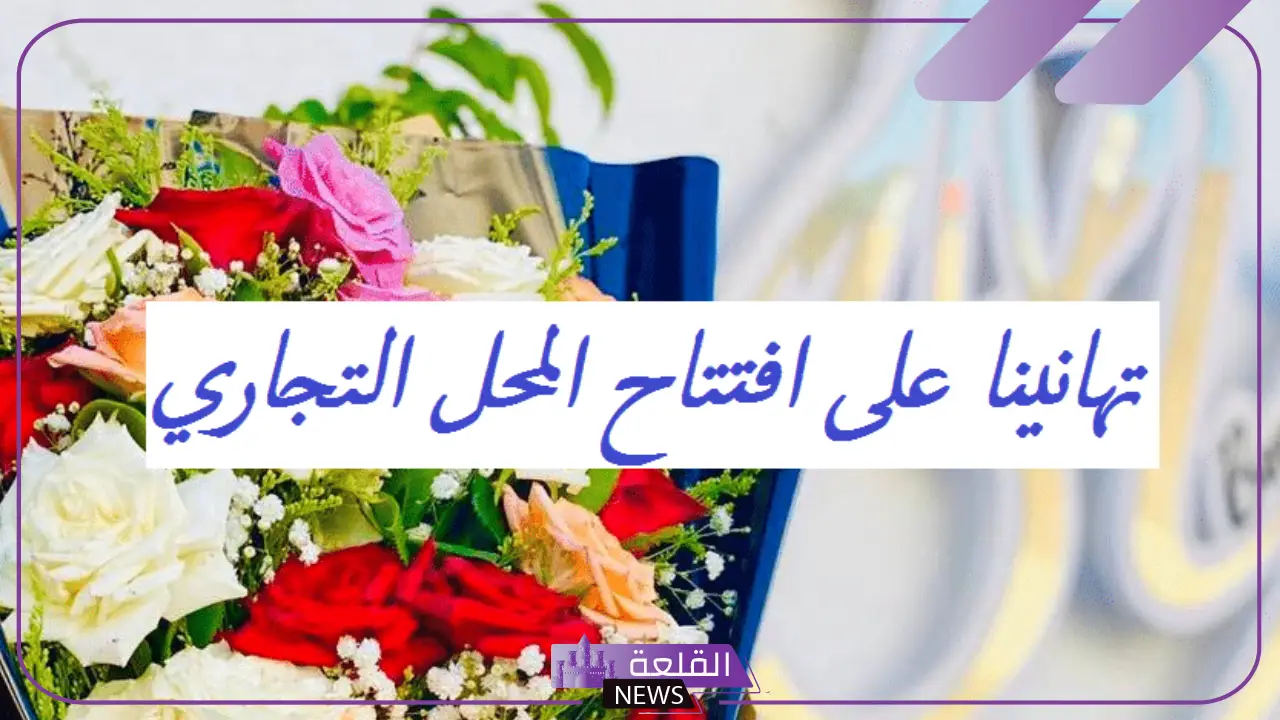 عبارات افتتاح محل جديد لدعوى الجميع قوية فيس بوك 2025 6 رسائل تهنئة