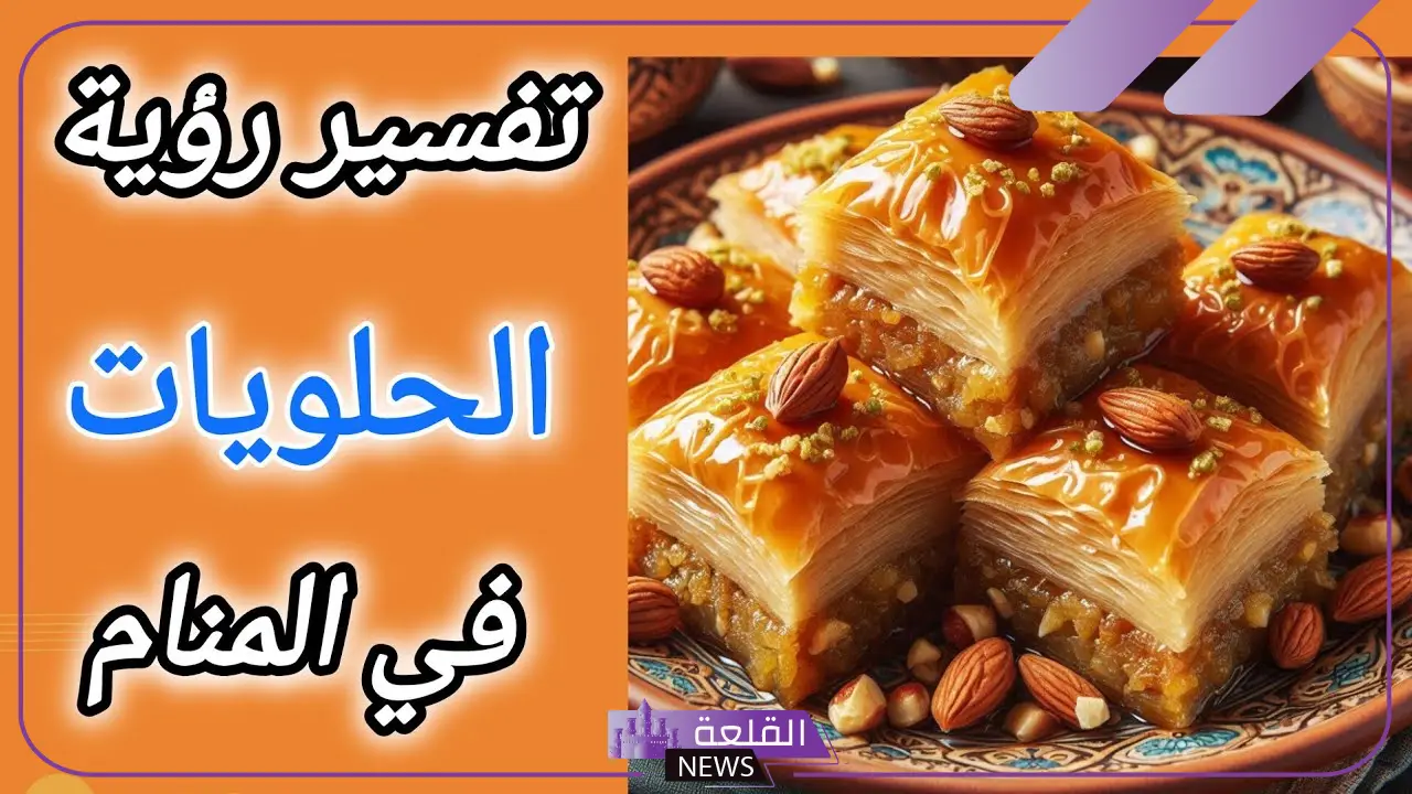 تفسير حلم الحلويات للعزباء وأكلها في المنام لابن سيرين 5 تفسير رؤية الحلويات في منام العزباء