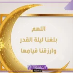 دعاء اللهم بلغنا ليلة القدر وارزقنا قيامها يا رب العالمين