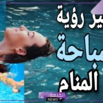 تفسير حلم السباحة في الماء الصافي النظيف لابن سيرين
