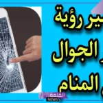 تفسير حلم كسر شاشة الجوال وتحطمها في المنام لابن سيرين