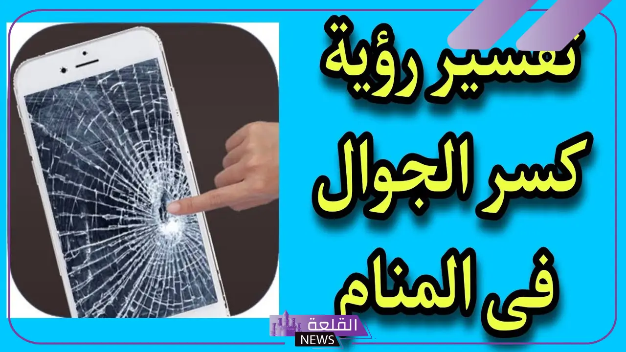 تفسير حلم كسر شاشة الجوال وتحطمها في المنام لابن سيرين
