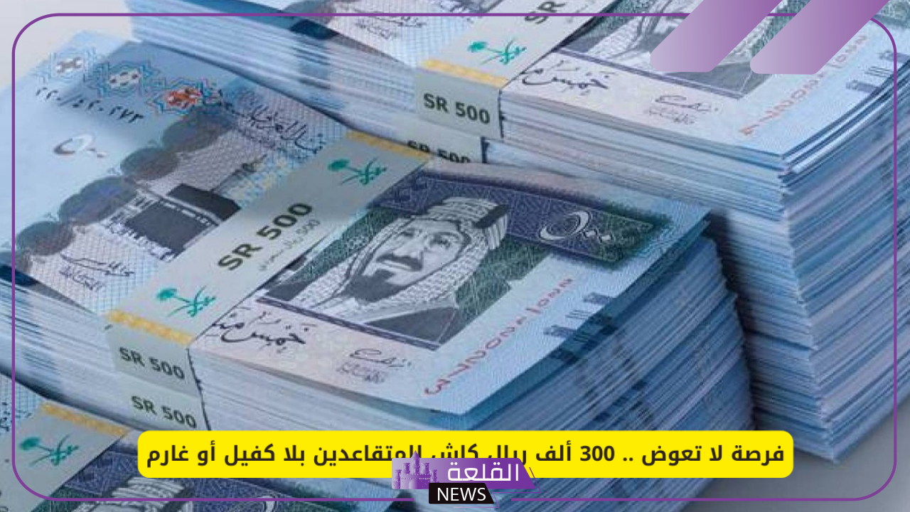 للمتقاعدين.. تمويل بقيمة 300 ألف ريال بدون كفيل في السعودية 5 شروط الحصول على تمويل اليسر