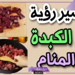 تفسير حلم أكل الكبدة في المنام ورؤيتها لابن سيرين