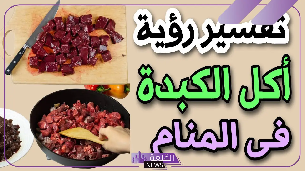 تفسير حلم أكل الكبدة في المنام ورؤيتها لابن سيرين