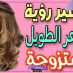 تفسير حلم الشعر الطويل للرجل في المنام لابن سيرين