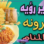 تفسير حلم المكرونة للمتزوجة في المنام لابن سيرين وكبار المفسرين