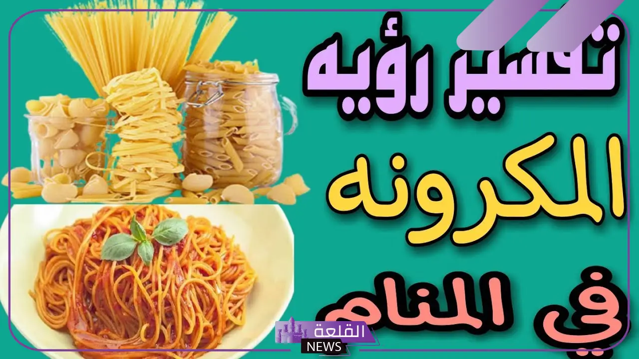 تفسير حلم المكرونة للمتزوجة في المنام لابن سيرين وكبار المفسرين