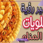 تفسير حلم رؤية الحلويات في المنام وأكلها لابن سيرين