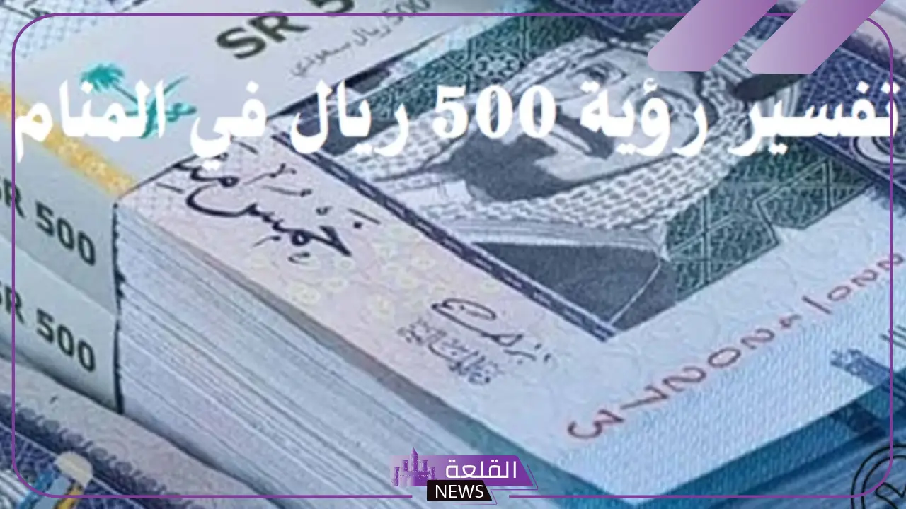 تفسير حلم رؤية الخمسمائة ريال في المنام والحصول عليها لكبار المفسرين 6 رؤية الفلوس في المنام