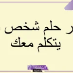 تفسير حلم شخص تحبه يتكلم معك في المنام للعزباء لابن سيرين