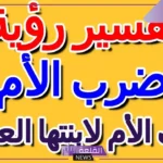 تفسير حلم ضرب الام لابنتها في المنام للعزباء والمتزوجة لابن سيرين