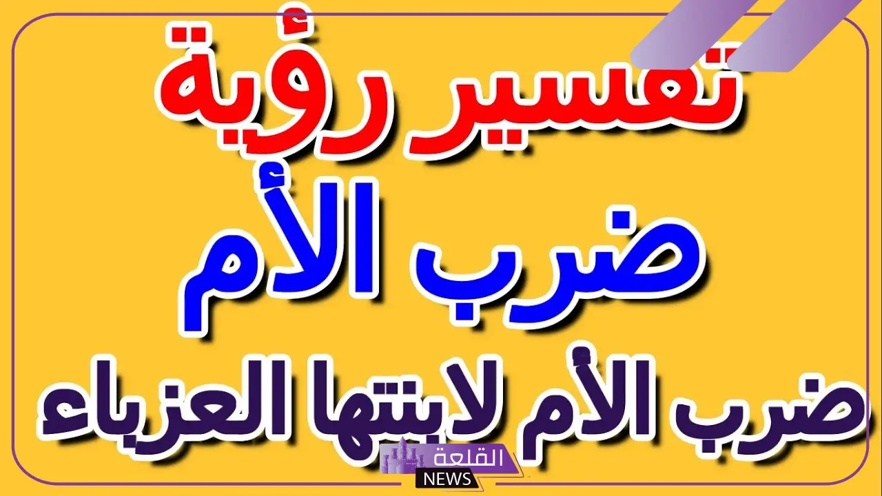 تفسير حلم ضرب الام لابنتها في المنام للعزباء والمتزوجة لابن سيرين