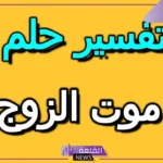 حلم موت الزوج الحي في المنام لابن سيرين للمتزوجة