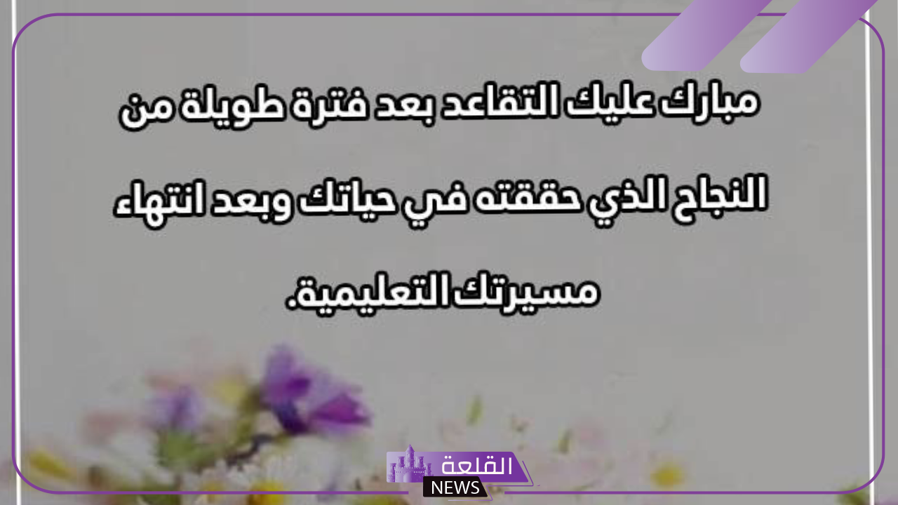 دعاء للمتقاعد مكتوب.. عبارات تهنئة مكتوبة عن التقاعد تويتر 2025 6 عبارات تهنئة عن التقاعد