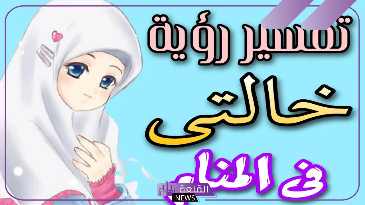 تفسير حلم رؤية الخالة في المنام للمرأة والرجل لابن سيرين 5 الخالة في المنام تفسير ودلالات