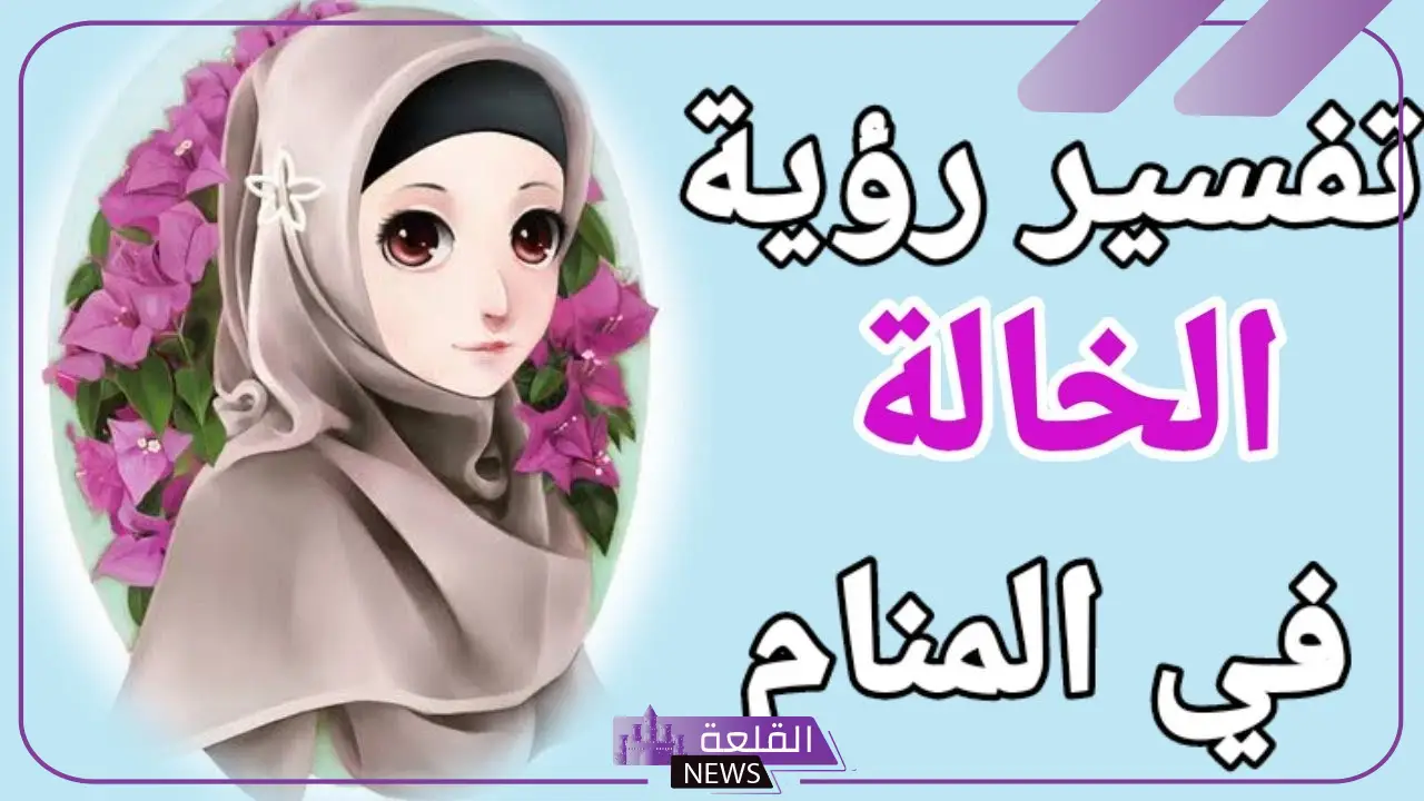 تفسير حلم رؤية الخالة في المنام للمرأة والرجل لابن سيرين 6 رؤية الخالة في المنام للأعزب