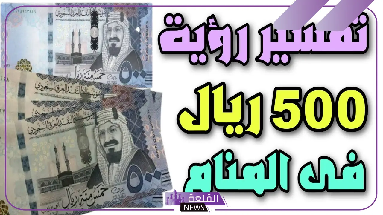 تفسير حلم رؤية الخمسمائة ريال في المنام والحصول عليها لكبار المفسرين