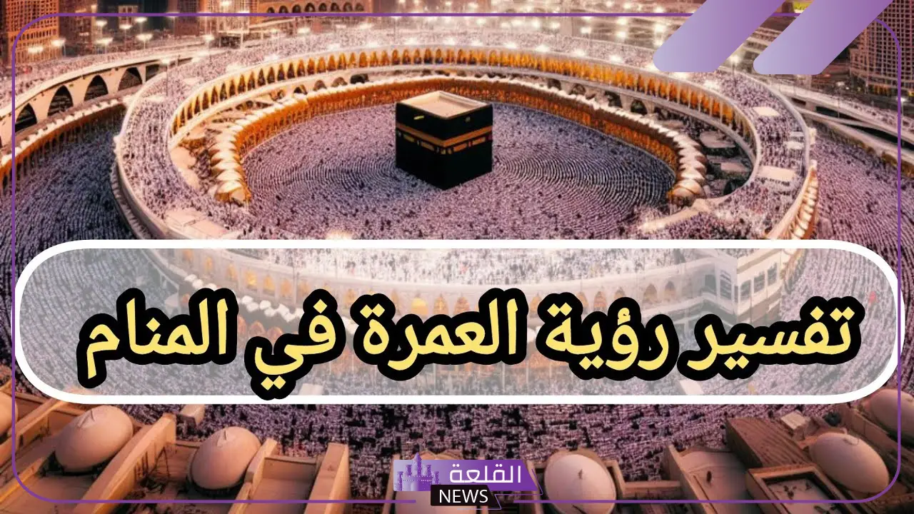 تفسير حلم الذهاب للعمرة مع العائلة في المنام لابن سيرين والنابلسي 5 تفسير حلم الذهاب للعمرة مع العائلة للعزباء