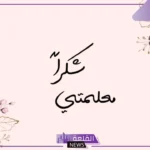 أجمل عبارات شكر للمعلمات على جهودهم مكتوبة 2025