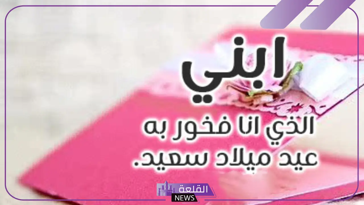 في مثل هذا اليوم ولد ابني عزيزي.. رسائل تهنئة عيد ميلاد للابن 6 رسائل تهنئة عيد ميلاد للابن