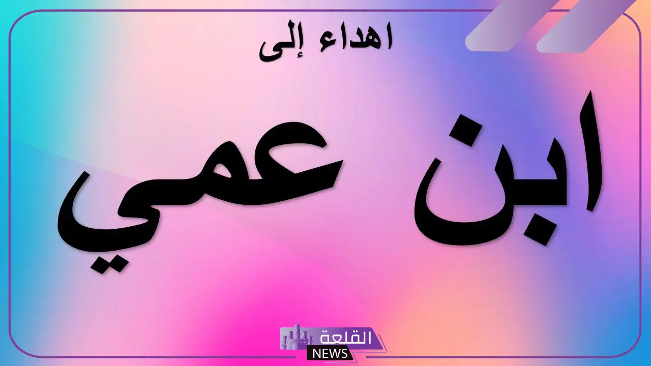 مدح ابن عمي الكفو.. أجمل عبارات مدح لأبن العم 5 كلمات شكر وعرفان لابن العم