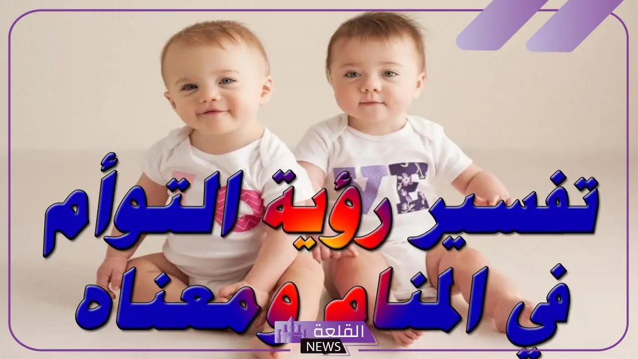 تفسير حلم ولادة توأم للمتزوجة والحامل في المنام لابن سيرين 6 تفسير حلم إنجاب التوأم للمرأة المتزوجة