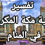 تفسير حلم رؤية مكة في المنام والذهاب إليها لابن سيرين