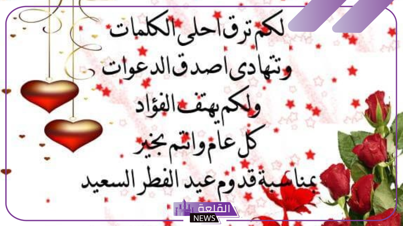 أجمل رسائل تهنئة بالعيد للأحباب والأقارب، عبارات وكلمات تهنئة بعيد الفطر  2025