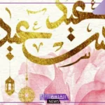 أجمل عبارات عيد سعيد تهنئة للأحباب والأقارب بمناسبة عيد الفطر